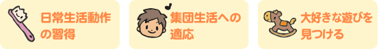 日常生活動作の習得・集団生活への適応・大好きな遊びをみつける